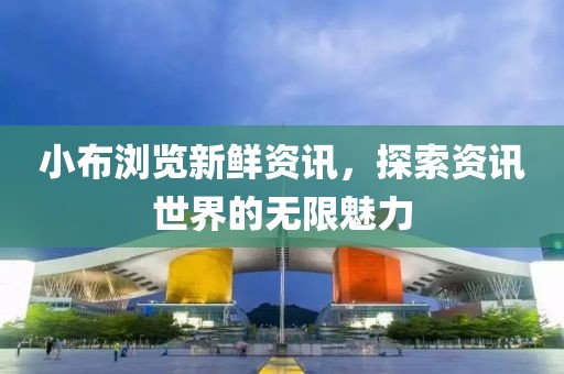 小布浏览新鲜资讯，探索资讯世界的无限魅力