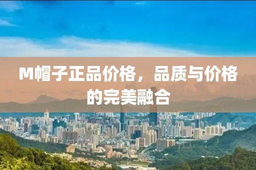 M帽子正品价格，品质与价格的完美融合