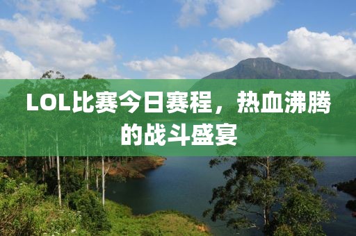 LOL比赛今日赛程，热血沸腾的战斗盛宴