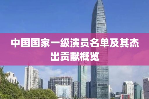 中国国家一级演员名单及其杰出贡献概览