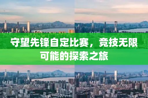 守望先锋自定比赛，竞技无限可能的探索之旅