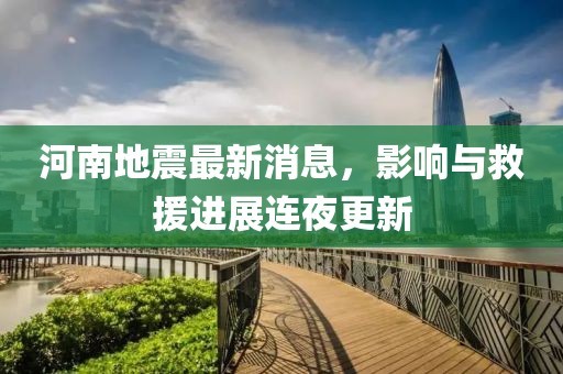 河南地震最新消息，影响与救援进展连夜更新