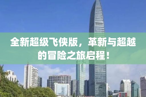 全新超级飞侠版，革新与超越的冒险之旅启程！