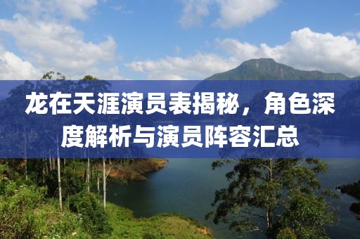 龙在天涯演员表揭秘，角色深度解析与演员阵容汇总