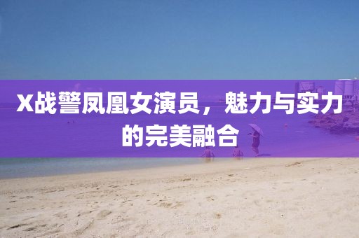 X战警凤凰女演员，魅力与实力的完美融合
