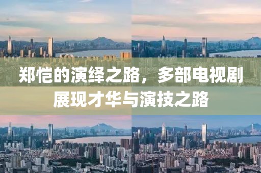 郑恺的演绎之路，多部电视剧展现才华与演技之路