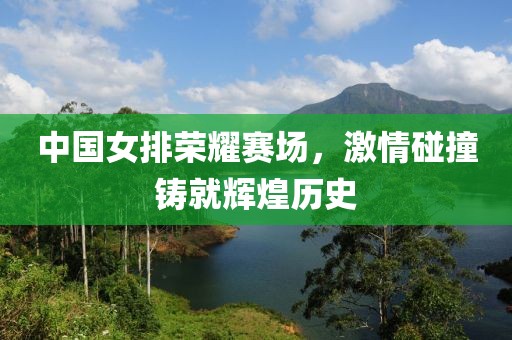 中国女排荣耀赛场，激情碰撞铸就辉煌历史