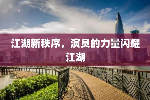 江湖新秩序，演员的力量闪耀江湖