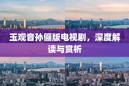 玉观音孙俪版电视剧，深度解读与赏析