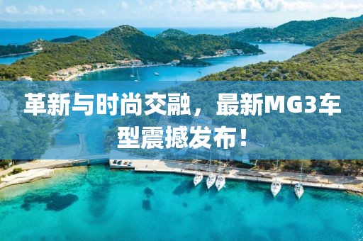 革新与时尚交融，最新MG3车型震撼发布！