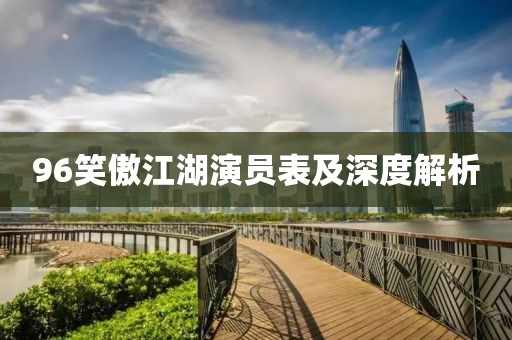 96笑傲江湖演员表及深度解析