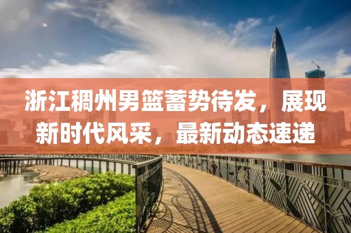 浙江稠州男篮蓄势待发，展现新时代风采，最新动态速递
