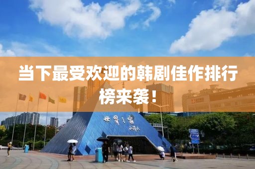 当下最受欢迎的韩剧佳作排行榜来袭！