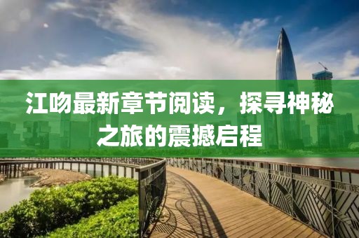 江吻最新章节阅读，探寻神秘之旅的震撼启程