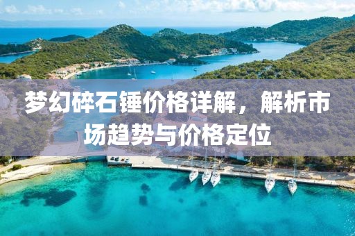 梦幻碎石锤价格详解，解析市场趋势与价格定位