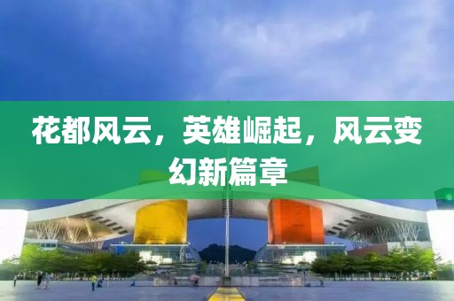 花都风云，英雄崛起，风云变幻新篇章