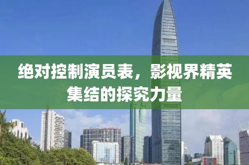 绝对控制演员表，影视界精英集结的探究力量