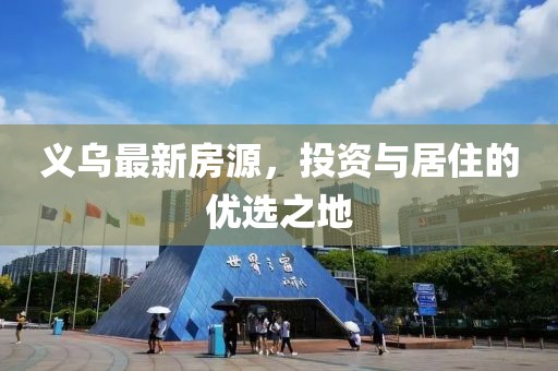 义乌最新房源，投资与居住的优选之地