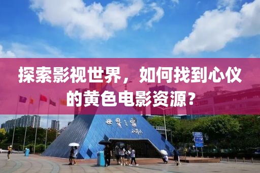 探索影视世界，如何找到心仪的黄色电影资源？