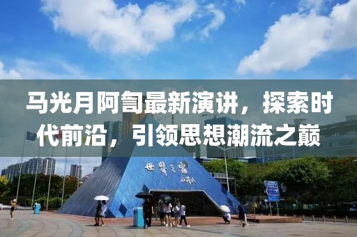 马光月阿訇最新演讲，探索时代前沿，引领思想潮流之巅