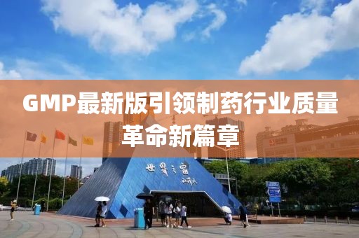 GMP最新版引领制药行业质量革命新篇章