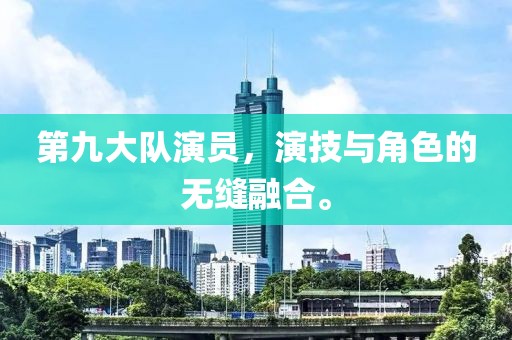 第九大队演员，演技与角色的无缝融合。