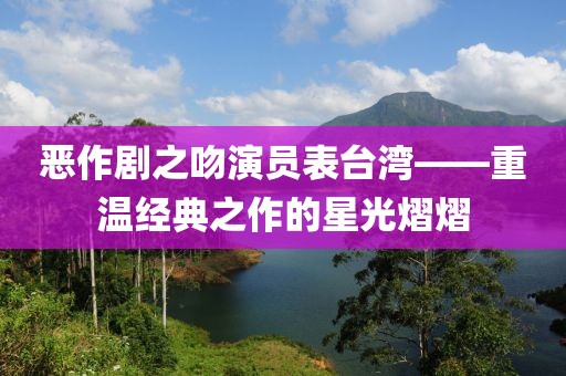 恶作剧之吻演员表台湾——重温经典之作的星光熠熠