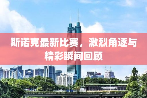 斯诺克最新比赛，激烈角逐与精彩瞬间回顾