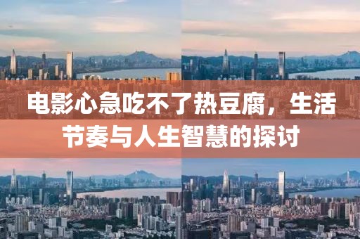 电影心急吃不了热豆腐，生活节奏与人生智慧的探讨