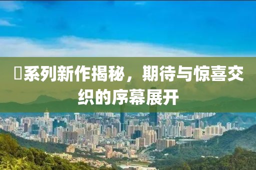 囧系列新作揭秘，期待与惊喜交织的序幕展开