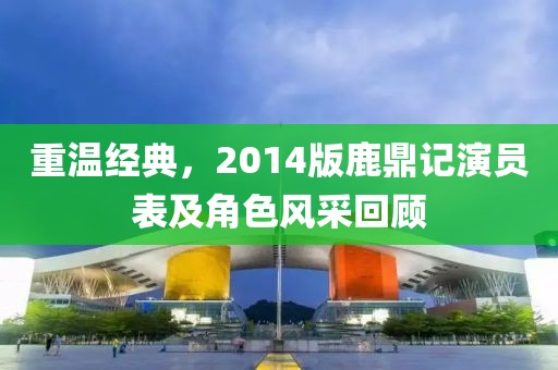 重温经典，2014版鹿鼎记演员表及角色风采回顾