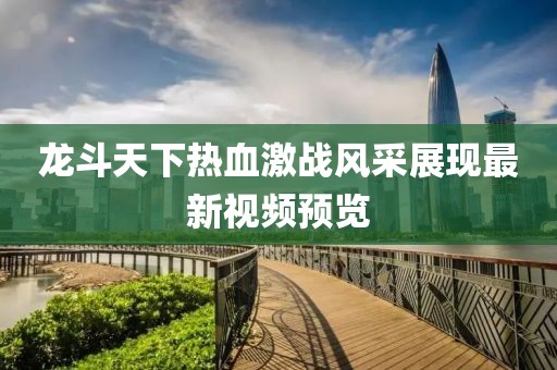 龙斗天下热血激战风采展现最新视频预览