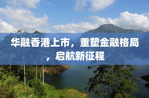 华融香港上市，重塑金融格局，启航新征程
