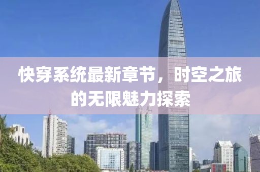 快穿系统最新章节，时空之旅的无限魅力探索