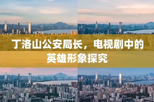 丁洛山公安局长，电视剧中的英雄形象探究
