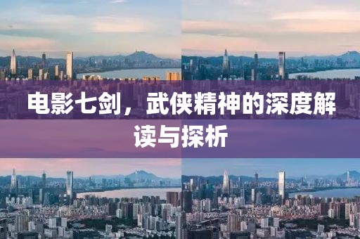 电影七剑，武侠精神的深度解读与探析