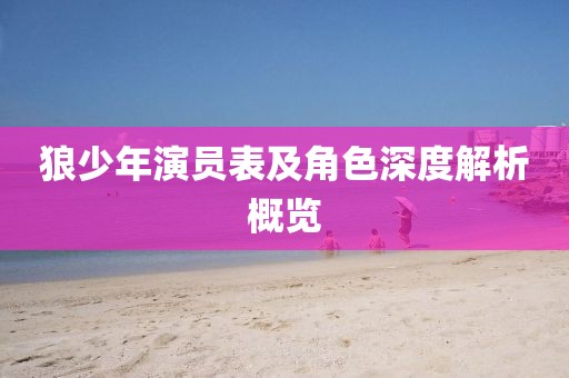 狼少年演员表及角色深度解析概览