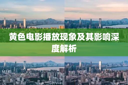 黄色电影播放现象及其影响深度解析