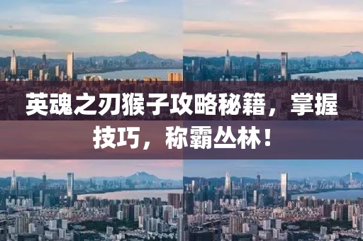 英魂之刃猴子攻略秘籍，掌握技巧，称霸丛林！
