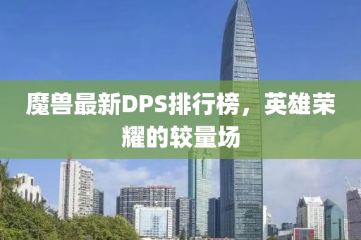 魔兽最新DPS排行榜，英雄荣耀的较量场
