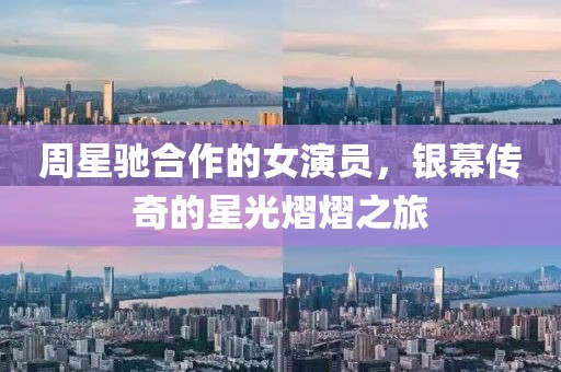 周星驰合作的女演员，银幕传奇的星光熠熠之旅