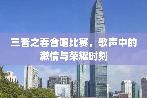 三晋之春合唱比赛，歌声中的激情与荣耀时刻