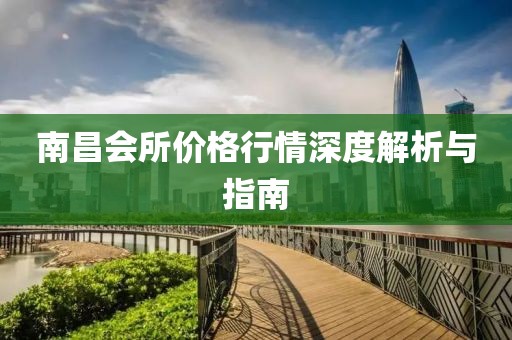 南昌会所价格行情深度解析与指南