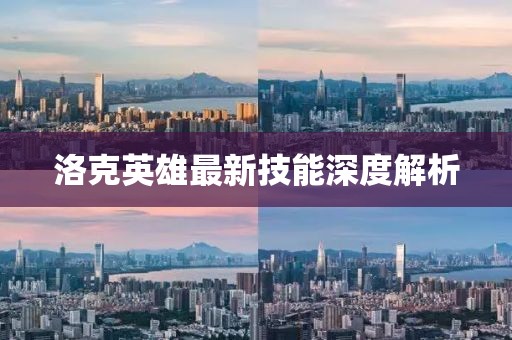 洛克英雄最新技能深度解析