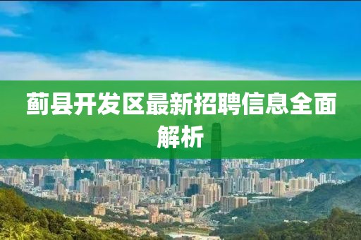 蓟县开发区最新招聘信息全面解析