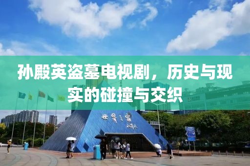 孙殿英盗墓电视剧，历史与现实的碰撞与交织