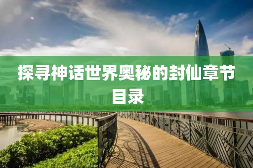 探寻神话世界奥秘的封仙章节目录