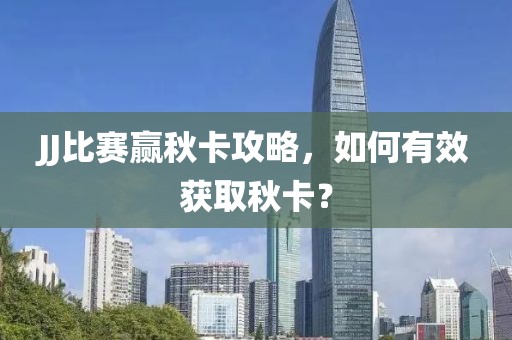 JJ比赛赢秋卡攻略，如何有效获取秋卡？