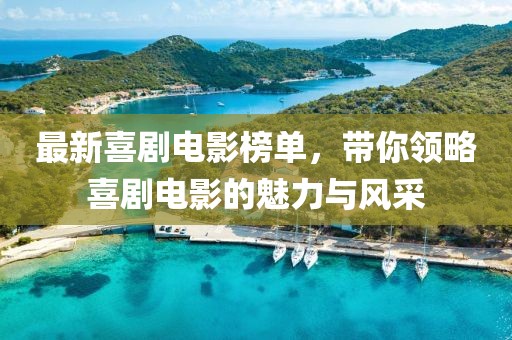 最新喜剧电影榜单，带你领略喜剧电影的魅力与风采