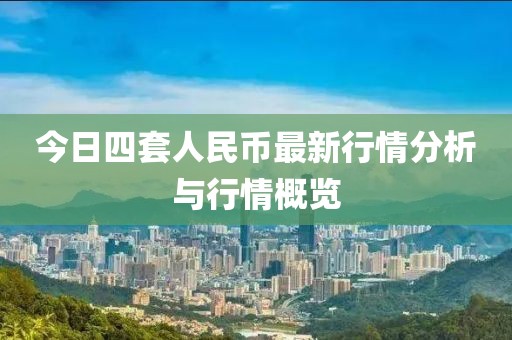 今日四套人民币最新行情分析与行情概览